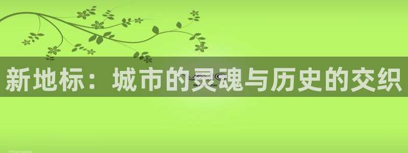 谈球吧红包码：新地标：城市的灵魂与历史的交织