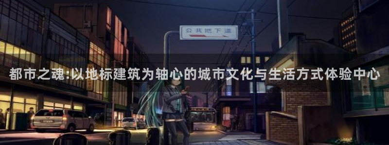 谈球吧真人：都市之魂:以地标建筑为轴心的城市文化与生活方式体验中心
